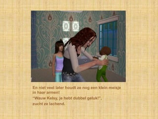 En niet veel later houdt ze nog een klein meisje in haar armen!“Wauw Kelsy, je hebt dubbel geluk!”,zucht ze lachend.