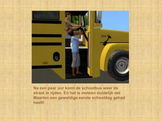 Na een paar uur komt de schoolbus weer de straat in rijden. En het is meteen duidelijk dat Maarten een geweldige eerste schooldag gehad heeft!