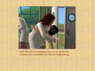 Ook Shania is meegekomen, en ze geeft Iris meteen een hartelijke knuffel ter begroeting.