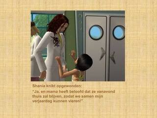 Shania knikt opgewonden:“Ja, en mama heeft beloofd dat ze vanavond thuis zal blijven, zodat we samen mijn verjaardag kunnen vieren!”