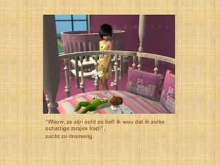 “Wauw, ze zijn echt zo lief! Ik wou dat ik zulke schattige zusjes had!”,zucht ze dromerig.