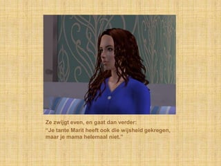 Ze zwijgt even, en gaat dan verder:“Je tante Marit heeft ook die wijsheid gekregen, maar je mama helemaal niet.”