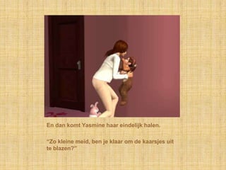 En dan komt Yasmine haar eindelijk halen.“Zo kleine meid, ben je klaar om de kaarsjes uit te blazen?”