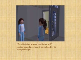 “Zo, dit ziet er alweer veel beter uit!”,zegt ze even later, terwijl ze zichzelf in de spiegel bekijkt.