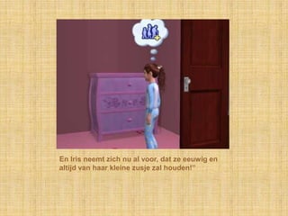 En Iris neemt zich nu al voor, dat ze eeuwig en altijd van haar kleine zusje zal houden!”