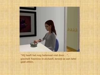 “Hij heeft het nog helemaal niet door…”,giechelt Yasmine in zichzelf, terwijl ze aan tafel gaat zitten.