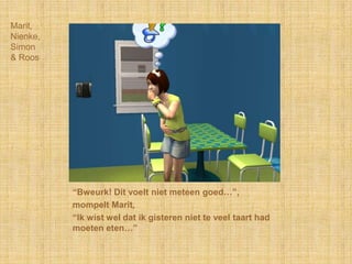 Marit,Nienke,Simon& Roos“Bweurk! Dit voelt niet meteen goed…”,mompelt Marit,“Ik wist wel dat ik gisteren niet te veel taart had moeten eten…”