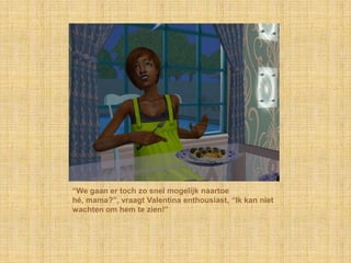 “We gaan er toch zo snel mogelijk naartoe hé, mama?”, vraagt Valentina enthousiast, “Ik kan niet wachten om hem te zien!”