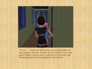 “O nee…”, kreunt ze bij het zien van het gezichtje van haar jongste dochter. Zonder dat de anderen hun zusje goed hebben kunnen zien, verdwijnt ze met haar naar de slaapkamer om haar kapsel te veranderen.