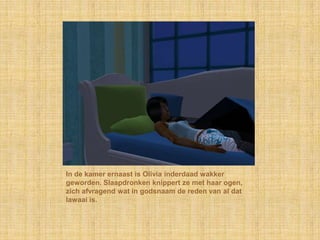 In de kamer ernaast is Olivia inderdaad wakker geworden. Slaapdronken knippert ze met haar ogen, zich afvragend wat in godsnaam de reden van al dat lawaai is.