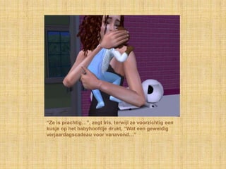 “Ze is prachtig…”, zegt Iris, terwijl ze voorzichtig een kusje op het babyhoofdje drukt, “Wat een geweldig verjaardagscadeau voor vanavond…”