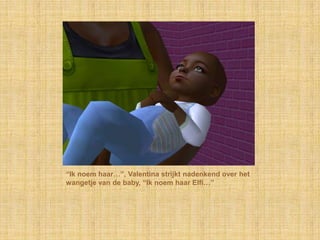 “Ik noem haar…”, Valentina strijkt nadenkend over het wangetje van de baby, “Ik noem haar Elfi…”