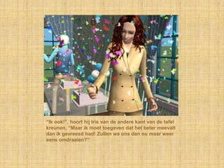 “Ik ook!”, hoort hij Iris van de andere kant van de tafel kreunen, “Maar ik moet toegeven dat het beter meevalt dan ik gevreesd had! Zullen we ons dan nu maar weer eens omdraaien?”