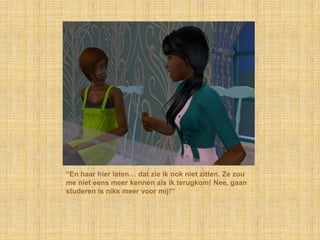 “En haar hier laten… dat zie ik ook niet zitten. Ze zou me niet eens meer kennen als ik terugkom! Nee, gaan studeren is niks meer voor mij!”