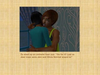 Ze staat op en omhelst haar zus: “Go forit! Laat ze daar maar eens zien wat Olivia Normal waard is!”
