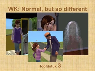 WK: Normal, but so different Hoofdstuk 3 