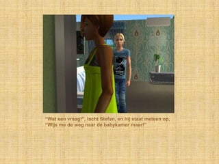 “Wat een vraag!”, lacht Stefan, en hij staat meteen op, “Wijs me de weg naar de babykamer maar!”