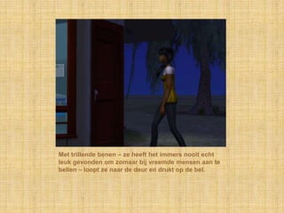 Met trillende benen – ze heeft het immers nooit echt leuk gevonden om zomaar bij vreemde mensen aan te bellen – loopt ze naar de deur en drukt op de bel.