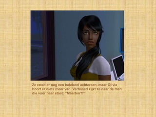 Ze ratelt er nog een heleboel achteraan, maar Olivia hoort er niets meer van. Verbaasd kijkt ze naar de man die voor haar staat: “Maarten?!”