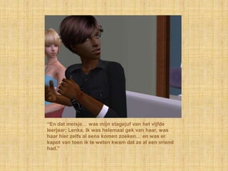 “En dat meisje… was mijn stagejuf van het vijfde leerjaar: Lenka. Ik was helemaal gek van haar, was haar hier zelfs al eens komen zoeken… en was er kapot van toen ik te weten kwam dat ze al een vriend had.”