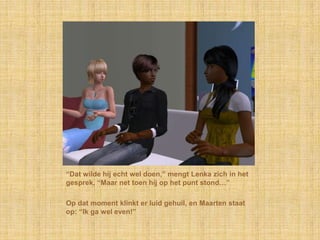 “Dat wilde hij echt wel doen,” mengt Lenka zich in het gesprek, “Maar net toen hij op het punt stond…”Op dat moment klinkt er luid gehuil, en Maarten staat op: “Ik ga wel even!”