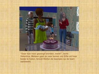 “Daar kan voor gezorgd worden, meid!”, lacht Valentina. Meteen gaat ze naar boven om Elfie uit haar bedje te halen, terwijl Stefan de kaarsjes op de taart aansteekt.