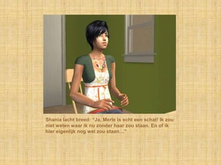 Shania lacht breed: “Ja, Merle is echt een schat! Ik zou niet weten waar ik nu zonder haar zou staan. En of ik hier eigenlijk nog wel zou staan…”