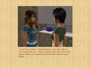 “Ik zal haar bellen,” belooft Kelsy, maar dan kijkt ze haar zus strak aan: “Naia, onthoud één ding: het komt goed. Vertrouw in jezelf, het komt allemaal wel weer goed!”