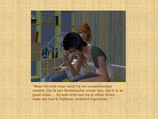 “Maar het leek maar alsof hij me complimentjes maakte. Dat ik een fantastische vrouw ben, dat ik er zo goed uitzie,… hij leek echt met me te zitten flirten… maar dat had ik blijkbaar verkeerd ingeschat…”