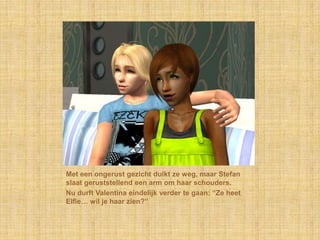 Met een ongerust gezicht duikt ze weg, maar Stefan slaat geruststellend een arm om haar schouders.Nu durft Valentina eindelijk verder te gaan: “Ze heet Elfie… wil je haar zien?”