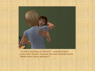 “Je ziet er prachtig uit, lieverd!”, complimenteert Lenka haar dochter, wanneer die weer beneden komt, “Welke wens heb je gekozen?”