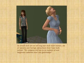 Ze draait zich om en wil nog een stuk taart nemen, als er opeens een hevige pijnscheut door haar buik schiet: “En volgens mij kan je zo meteen al wat beginnen oefenen voor dat gezinnetje!”