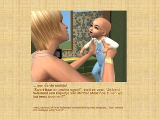 … een derde meisje!“Zwart haar en bruine ogen!”, stelt ze vast, “Je bent helemaal een kopietje van Mirthe! Maar hoe zullen we jou eens noemen?”- nee, serieus: ik was helemaal voorbereid op een jongetje… lap, ineens drie meisjes erbij *zucht* -