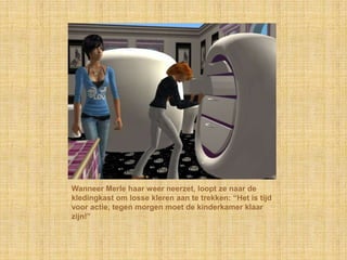 Wanneer Merle haar weer neerzet, loopt ze naar de kledingkast om losse kleren aan te trekken: “Het is tijd voor actie, tegen morgen moet de kinderkamer klaar zijn!”