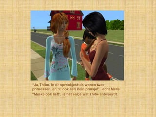 “Ja, Thibo. In dit sprookjeshuis wonen twee prinsessen, en nu ook een klein prinsje!”, lacht Merle.“Moeke ook lief!”, is het enige wat Thibo antwoordt.