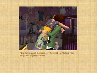 “Eindelijk, na al die jaren…”, fluistert ze, “Ik ben hier altijd van blijven dromen…”