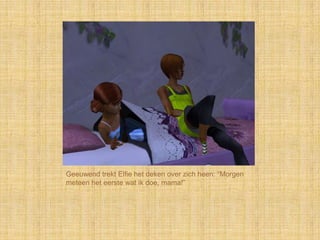 Geeuwend trekt Elfie het deken over zich heen: “Morgen
meteen het eerste wat ik doe, mama!”
 