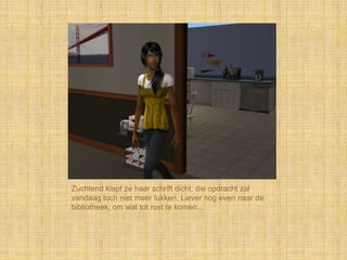 Zuchtend klapt ze haar schrift dicht, die opdracht zal
vandaag toch niet meer lukken. Liever nog even naar de
bibliotheek, om wat tot rust te komen…
 