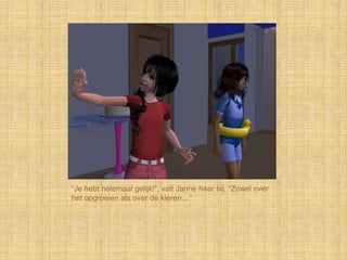 “Je hebt helemaal gelijk!”, valt Janne haar bij, “Zowel over
het opgroeien als over de kleren…”
 