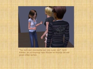 “Tja, toch een voordeeltje aan iets ouder zijn!”, lacht
Katrien, en ze knipoogt naar Wouter en Noortje die wat
groen zitten lachen.
 