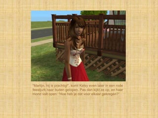 “Martijn, hij is prachtig!”, komt Kelsy even later in een rode
feestjurk naar buiten gelopen. Pas dan kijkt ze op, en haar
mond valt open: “Hoe heb je dàt voor elkaar gekregen?”
 