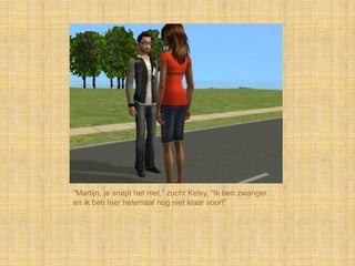 “Martijn, je snapt het niet,” zucht Kelsy, “Ik ben zwanger…
en ik ben hier helemaal nog niet klaar voor!”
 