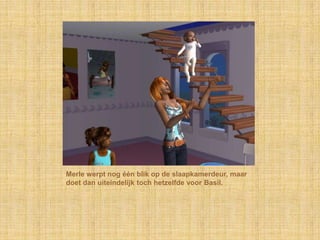 Merle werpt nog één blik op de slaapkamerdeur, maar
doet dan uiteindelijk toch hetzelfde voor Basil.
 