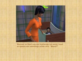 Wanneer ze Basil nog een kushandje toe werpt, hoort
ze opeens een stemmetje achter zich: “Mama?”
 