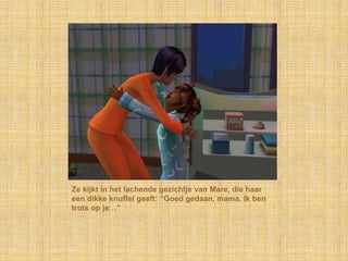 Ze kijkt in het lachende gezichtje van Mare, die haar
een dikke knuffel geeft: “Goed gedaan, mama. Ik ben
trots op je…”
 