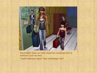 Nauwelijks twee uur later staat het reisbusje luid te
toeteren voor de deur.
“Heeft iedereen alles? Dan vertrekken we!”
 