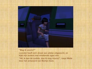 “Mag ik voorin?”
Leander heeft zich alvast een plekje uitgezocht, en
kijkt zijn ouders met smekende ogen aan.
“Hé, ik ben de oudste, dus ik mag voorin!”, roept Maïté
door het antwoord van Martijn heen.
 