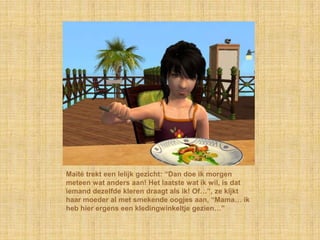 Maïté trekt een lelijk gezicht: “Dan doe ik morgen
meteen wat anders aan! Het laatste wat ik wil, is dat
iemand dezelfde kleren draagt als ik! Of…”, ze kijkt
haar moeder al met smekende oogjes aan, “Mama… ik
heb hier ergens een kledingwinkeltje gezien…”
 