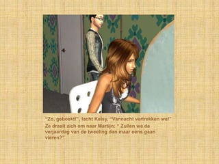 “Zo, geboekt!”, lacht Kelsy, “Vannacht vertrekken we!”
Ze draait zich om naar Martijn: “ Zullen we de
verjaardag van de tweeling dan maar eens gaan
vieren?”
 