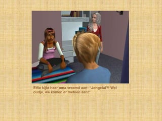 Elfie kijkt haar oma vreemd aan: “Jongelui?! Wel
oudje, we komen er meteen aan!”
 